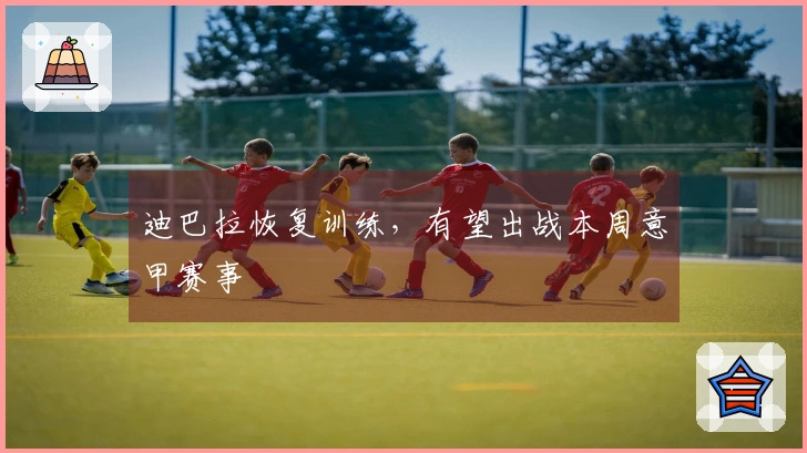 迪巴拉恢复训练，有望出战本周意甲赛事