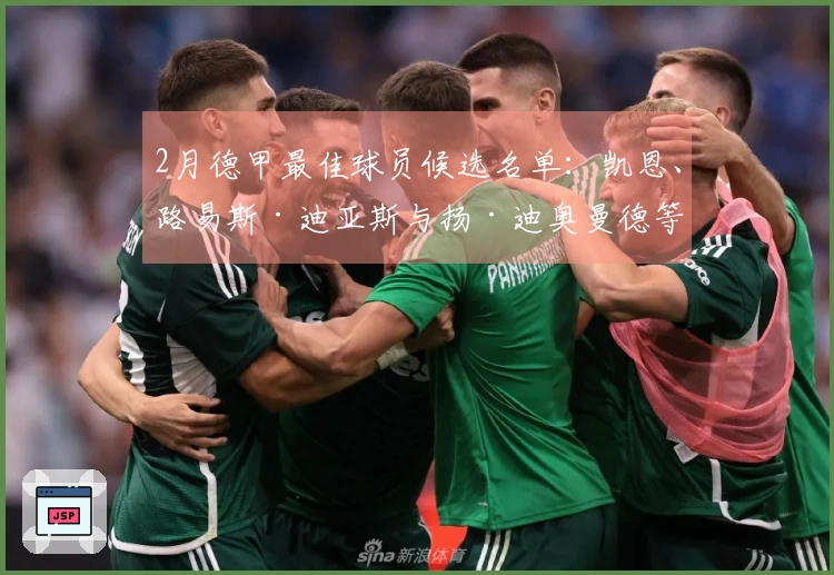 2月德甲最佳球员候选名单：凯恩、路易斯·迪亚斯与扬·迪奥曼德等入围