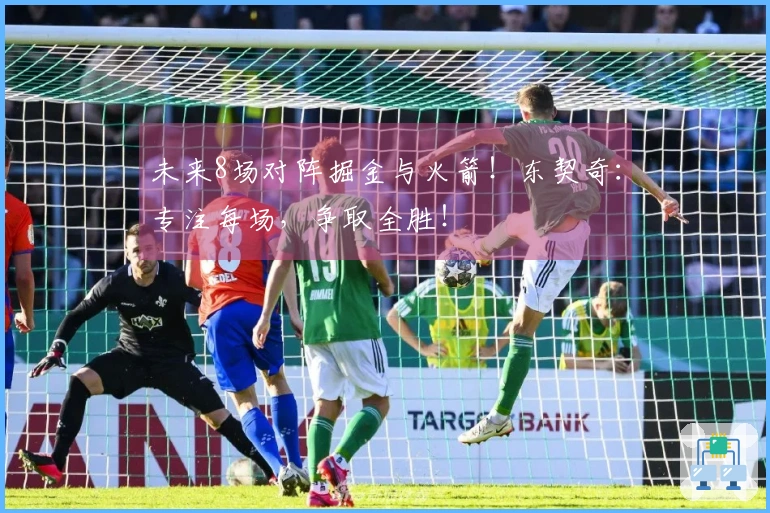 未来8场对阵掘金与火箭！东契奇：专注每场，争取全胜！