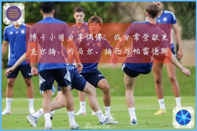 博卡小将分享偶像：我非常崇敬里克尔梅、内马尔、梅西与帕雷德斯