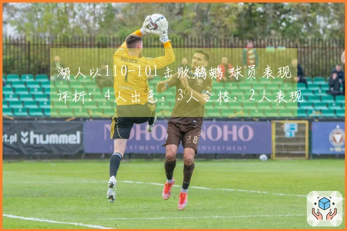 湖人以110-101击败鹈鹕 球员表现评析：4人出色，3人合格，2人表现不佳