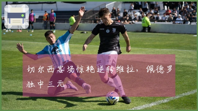 切尔西客场惊艳逆转维拉，佩德罗独中三元