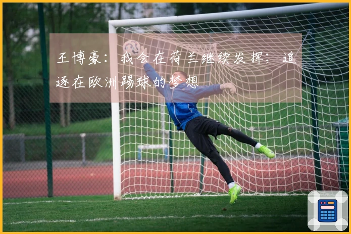 王博豪：我会在荷兰继续发挥；追逐在欧洲踢球的梦想