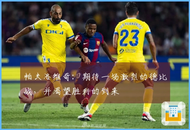 帕夫洛维奇：期待一场激烈的德比战，并渴望胜利的到来