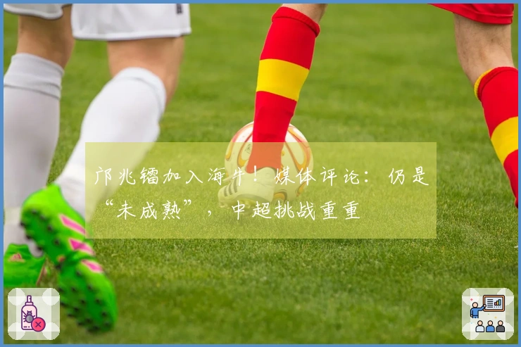 邝兆镭加入海牛！媒体评论：仍是“未成熟”，中超挑战重重