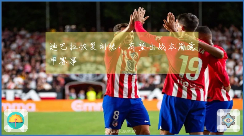 迪巴拉恢复训练，有望出战本周意甲赛事