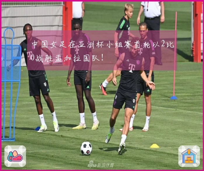 中国女足在亚洲杯小组赛首轮以2比0战胜孟加拉国队！