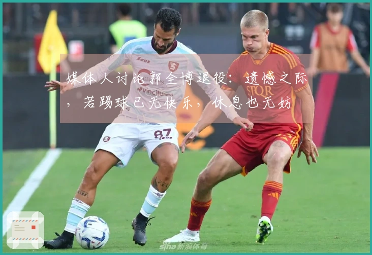 媒体人讨论郭全博退役：遗憾之际，若踢球已无快乐，休息也无妨