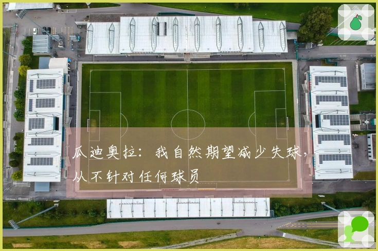 瓜迪奥拉：我自然期望减少失球，从不针对任何球员