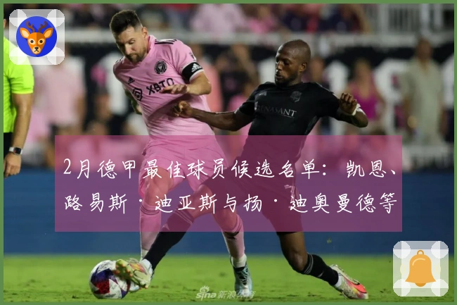 2月德甲最佳球员候选名单：凯恩、路易斯·迪亚斯与扬·迪奥曼德等入围
