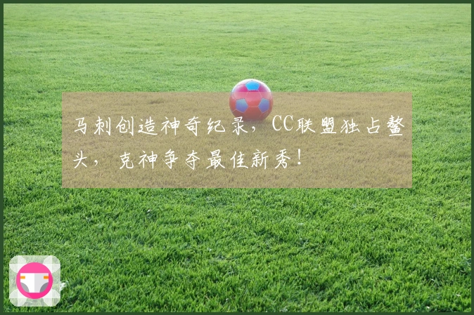 马刺创造神奇纪录，CC联盟独占鳌头，克神争夺最佳新秀！