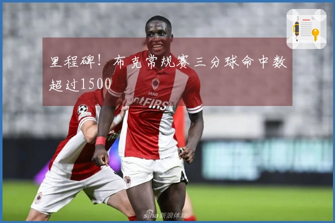 里程碑！布克常规赛三分球命中数超过1500