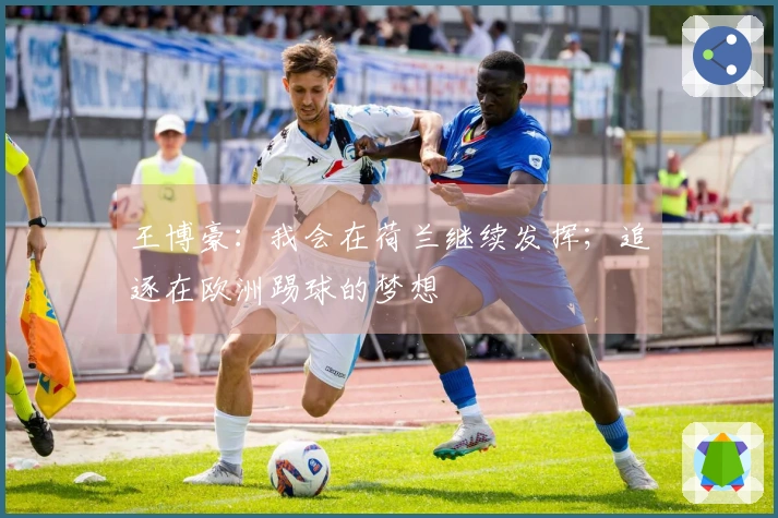 王博豪：我会在荷兰继续发挥；追逐在欧洲踢球的梦想